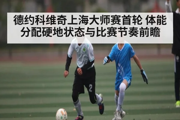 德约科维奇上海大师赛首轮 体能分配硬地状态与比赛节奏前瞻（kaiyun）
