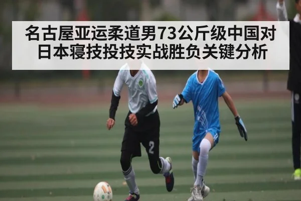 名古屋亚运柔道男73公斤级中国对日本寝技投技实战胜负关键分析（kaiyun）