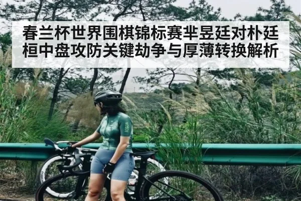 春兰杯世界围棋锦标赛芈昱廷对朴廷桓中盘攻防关键劫争与厚薄转换解析（kaiyun）