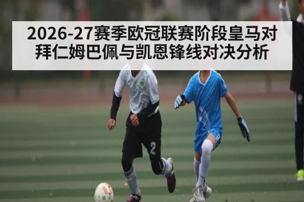 2026-27赛季欧冠联赛阶段皇马对拜仁姆巴佩与凯恩锋线对决分析（kaiyun）